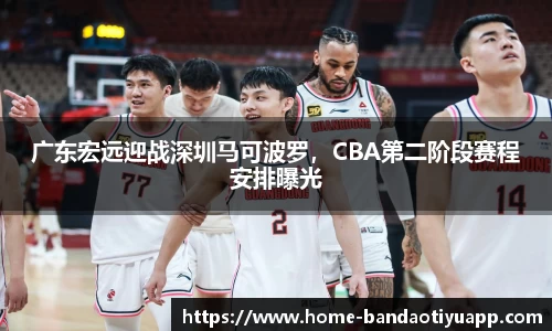 广东宏远迎战深圳马可波罗，CBA第二阶段赛程安排曝光