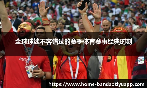 全球球迷不容错过的赛季体育赛事经典时刻